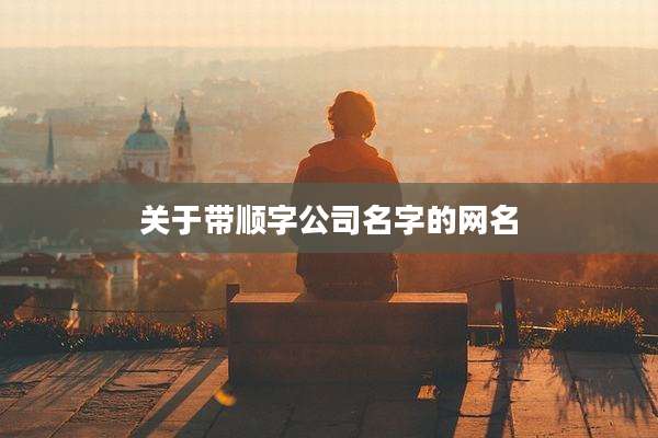 关于带顺字公司名字的网名