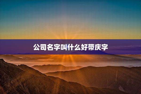 公司名字叫什么好带庆字