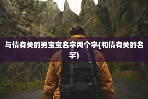 与倩有关的男宝宝名字两个字(和倩有关的名字)