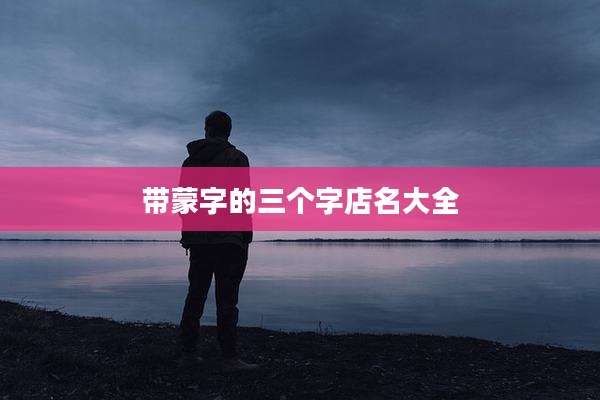 带蒙字的三个字店名大全