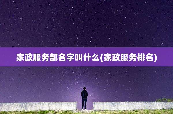 家政服务部名字叫什么(家政服务排名)