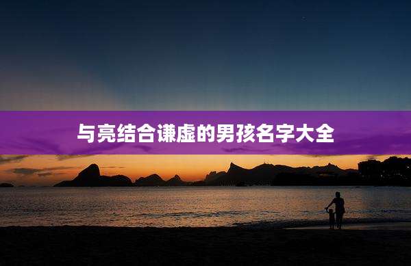 与亮结合谦虚的男孩名字大全