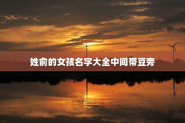 姓俞的女孩名字大全中间带豆旁