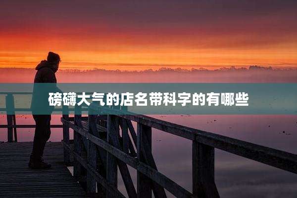 磅礴大气的店名带科字的有哪些