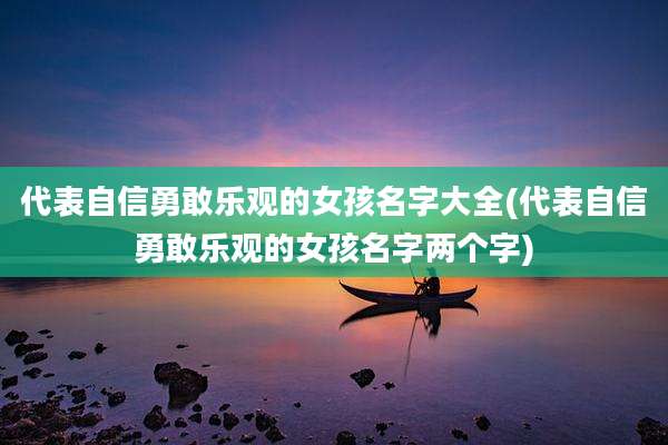 代表自信勇敢乐观的女孩名字大全(代表自信勇敢乐观的女孩名字两个字)