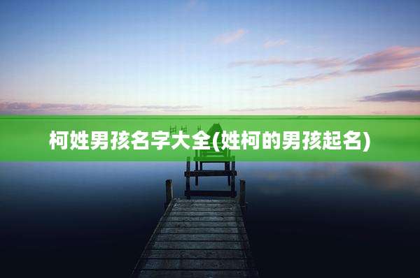 柯姓男孩名字大全(姓柯的男孩起名)