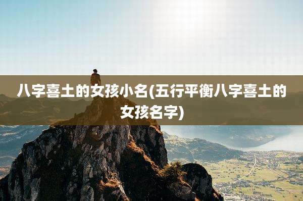 八字喜土的女孩小名(五行平衡八字喜土的女孩名字)