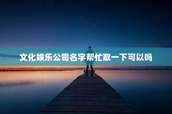 文化娱乐公司名字帮忙取一下可以吗