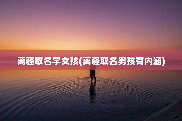 离骚取名字女孩(离骚取名男孩有内涵)