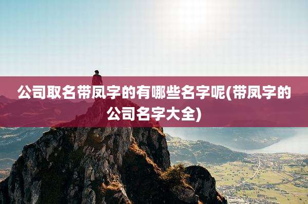 公司取名带凤字的有哪些名字呢(带凤字的公司名字大全)