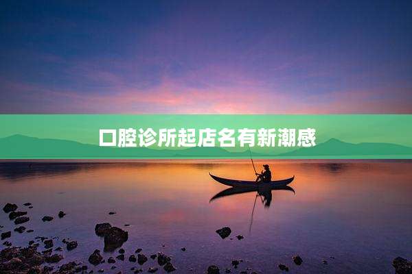 口腔诊所起店名有新潮感