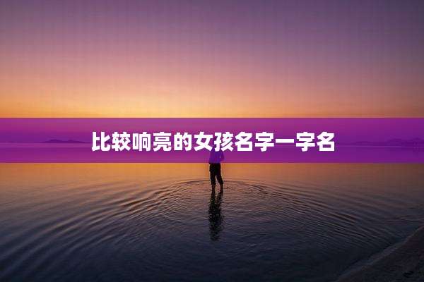 比较响亮的女孩名字一字名