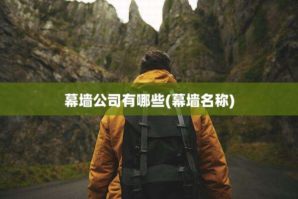 幕墙公司有哪些(幕墙名称)