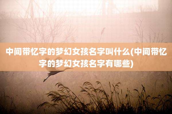 中间带忆字的梦幻女孩名字叫什么(中间带忆字的梦幻女孩名字有哪些)
