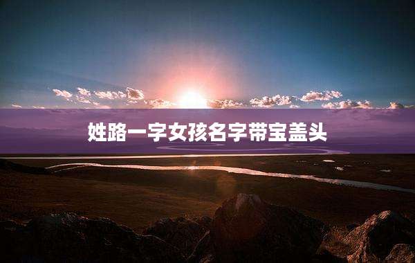 姓路一字女孩名字带宝盖头