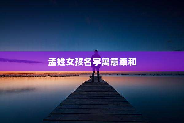 孟姓女孩名字寓意柔和