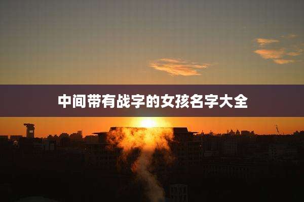 中间带有战字的女孩名字大全
