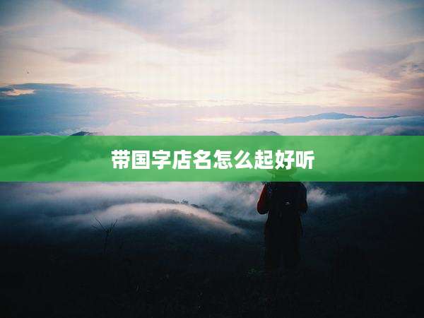带国字店名怎么起好听