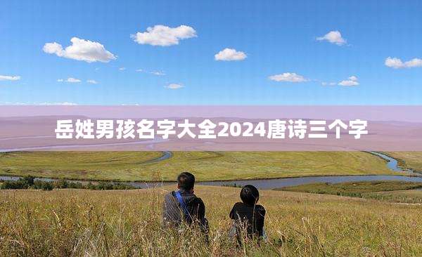 岳姓男孩名字大全2024唐诗三个字