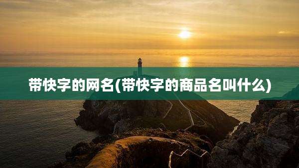 带快字的网名(带快字的商品名叫什么)