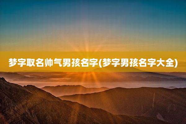 梦字取名帅气男孩名字(梦字男孩名字大全)