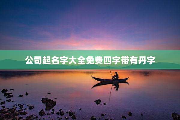 公司起名字大全免费四字带有丹字