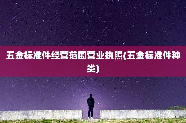 五金标准件经营范围营业执照(五金标准件种类)