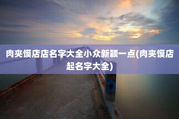 肉夹馍店店名字大全小众新颖一点(肉夹馍店起名字大全)