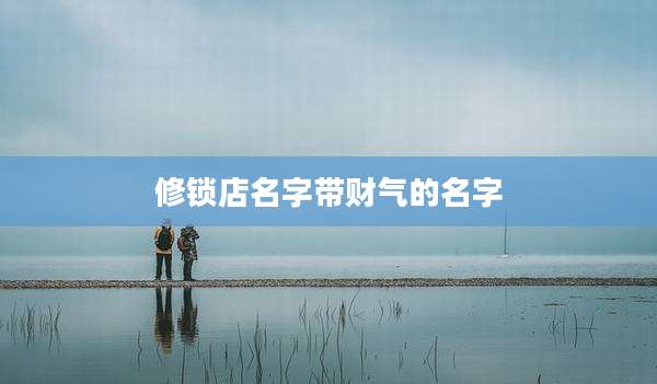 修锁店名字带财气的名字