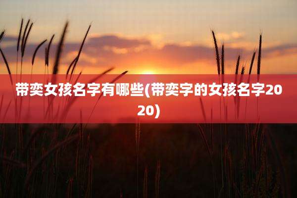带奕女孩名字有哪些(带奕字的女孩名字2020)