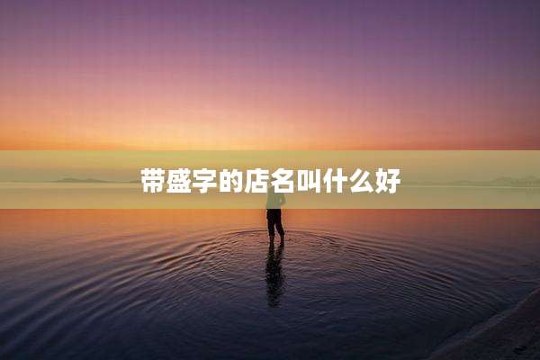 带盛字的店名叫什么好