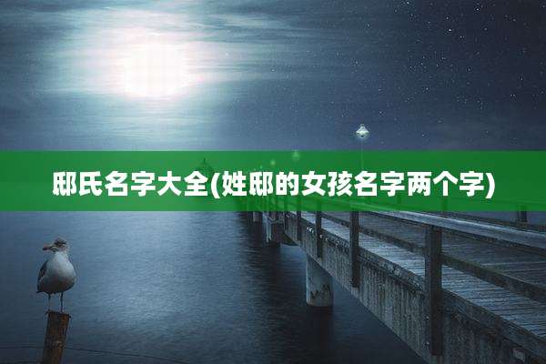 邸氏名字大全(姓邸的女孩名字两个字)