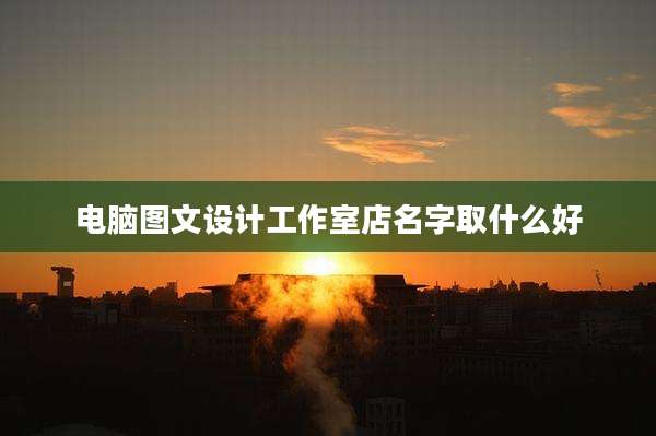 电脑图文设计工作室店名字取什么好