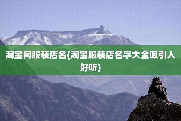 淘宝网服装店名(淘宝服装店名字大全吸引人好听)