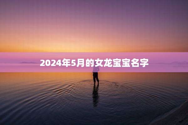 2024年5月的女龙宝宝名字