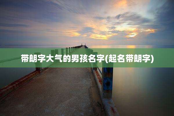 带朗字大气的男孩名字(起名带朗字)