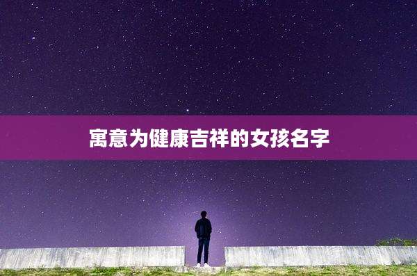 寓意为健康吉祥的女孩名字