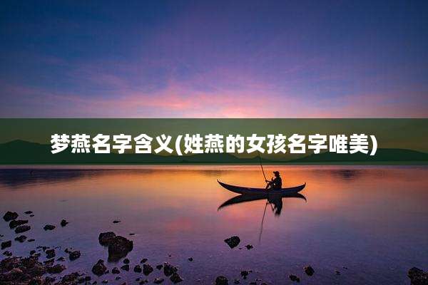 梦燕名字含义(姓燕的女孩名字唯美)