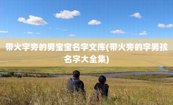 带火字旁的男宝宝名字文库(带火旁的字男孩名字大全集)