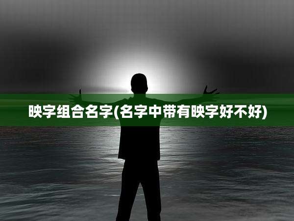 映字组合名字(名字中带有映字好不好)