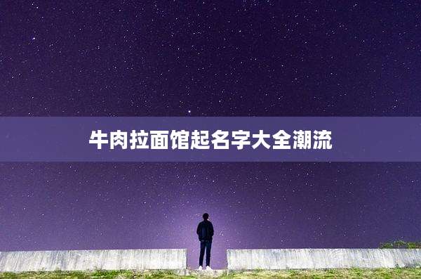 牛肉拉面馆起名字大全潮流