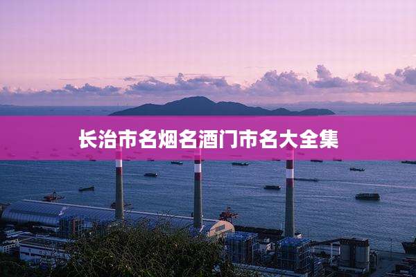 长治市名烟名酒门市名大全集