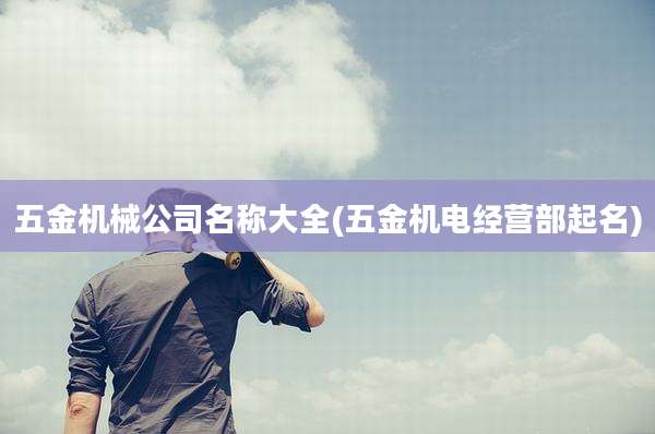 五金机械公司名称大全(五金机电经营部起名)