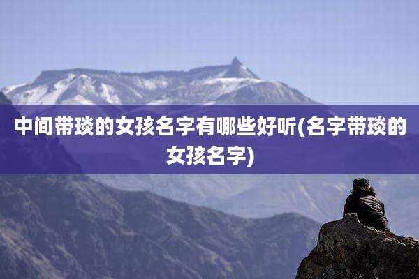 中间带琰的女孩名字有哪些好听(名字带琰的女孩名字)