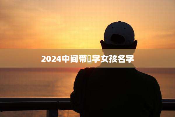 2024中间带燊字女孩名字