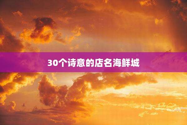 30个诗意的店名海鲜城