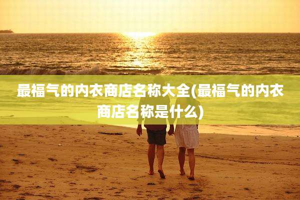 最福气的内衣商店名称大全(最福气的内衣商店名称是什么)