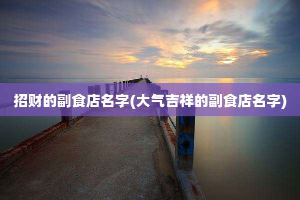招财的副食店名字(大气吉祥的副食店名字)