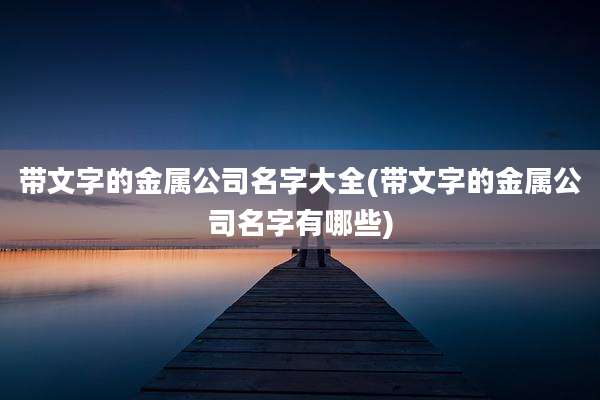 带文字的金属公司名字大全(带文字的金属公司名字有哪些)