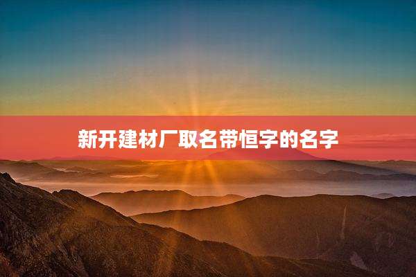 新开建材厂取名带恒字的名字